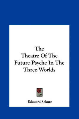 The Theatre of the Future Psyche in the Three Worlds on Hardback by Edouard Schure