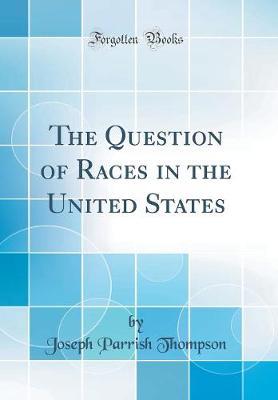 The Question of Races in the United States (Classic Reprint) by Joseph Parrish Thompson image