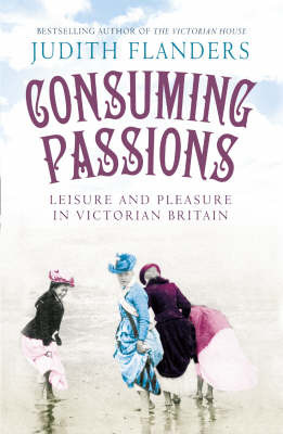 Consuming Passions: Leisure and Pleasure in Victorian Britain by Judith Flanders image