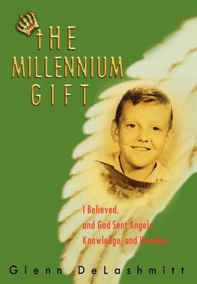 Millennium Gift: I Believed, and God Sent Angels, Knowledge, and Wonders by Glenn DeLashmitt image