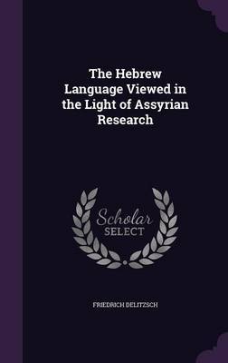 The Hebrew Language Viewed in the Light of Assyrian Research on Hardback by Friedrich Delitzsch