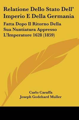 Relatione Dello Stato Dell' Imperio E Della Germania: Fatta Dopo Il Ritorno Della Sua Nuntiatura Appresso L'Imperatore 1628 (1859) on Paperback by Carlo Caraffa