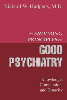 The Enduring Principles of Good Psychiatry: Knowledge, Compassion, and Tenacity by Richard W. Hudgens MD image