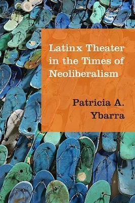 Latinx Theater in the Times of Neoliberalism by Patricia A. Ybarra image