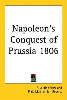 Napoleon's Conquest of Prussia 1806 by F.Loraine Petre image