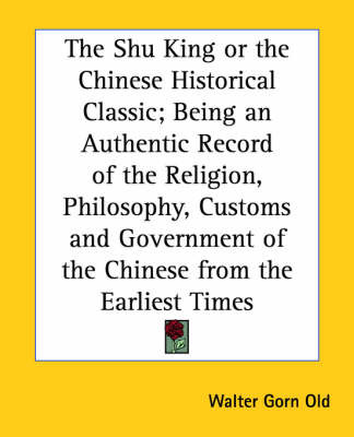 Shu King or the Chinese Historical Classic; Being an Authentic Record of the Religion, Philosophy, Customs and Government of the Chinese from the Earliest Times image