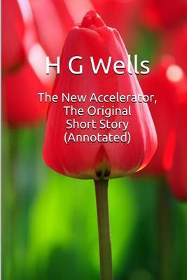 The New Accelerator, the Original Short Story (Annotated): Masterpiece Collection: The New Accelerator, H G Wells Famous Quotes, Book List, and Biography by H.G.Wells image