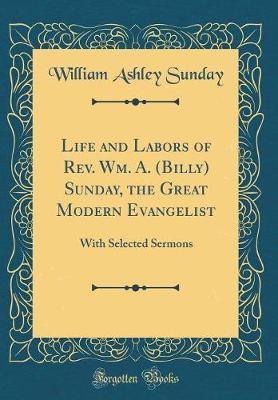 Life and Labors of REV. Wm. A. (Billy) Sunday, the Great Modern Evangelist by William Ashley Sunday image