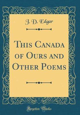 This Canada of Ours and Other Poems (Classic Reprint) by J D Edgar image