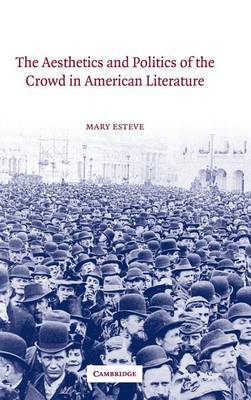 The Aesthetics and Politics of the Crowd in American Literature on Hardback by Mary Esteve