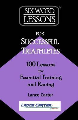 Six-Word Lessons for Successful Triathletes by Lance Carter