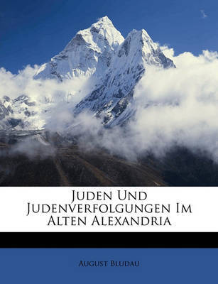 Juden Und Judenverfolgungen Im Alten Alexandria on Paperback by August Bludau