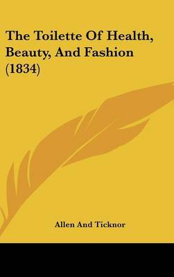 The Toilette of Health, Beauty, and Fashion (1834) by And Ticknor Allen and Ticknor image