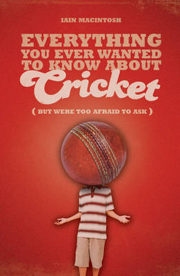 Everything You Ever Wanted to Know About Cricket But Were Too Afraid to Ask by Iain Macintosh image