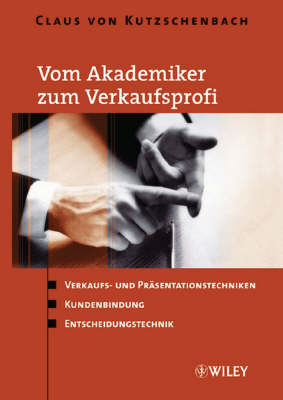 Vom Akademiker Zum Verkaufsprofi: Verkaufs- Und Prasentationstechniken, Kundenbindung, Entscheidungstechnik by Claus Von Kutzschenbach image