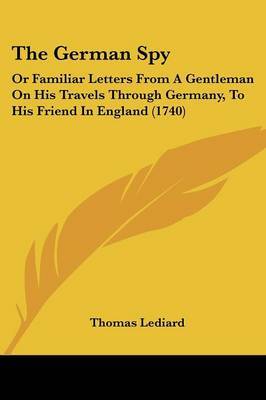 The German Spy: Or Familiar Letters from a Gentleman on His Travels Through Germany, to His Friend in England (1740) by Thomas Lediard image
