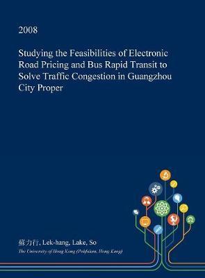 Studying the Feasibilities of Electronic Road Pricing and Bus Rapid Transit to Solve Traffic Congestion in Guangzhou City Proper by Lek-Hang Lake So image