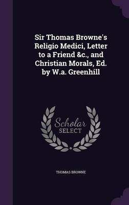 Sir Thomas Browne's Religio Medici, Letter to a Friend &C., and Christian Morals, Ed. by W.A. Greenhill by Thomas Browne image