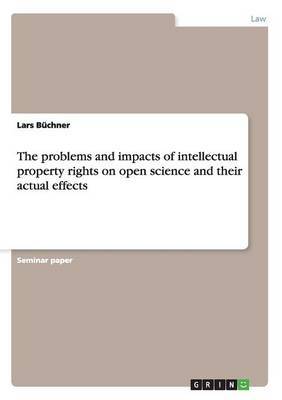 The problems and impacts of intellectual property rights on open science and their actual effects by Lars Buchner