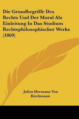 Die Grundbegriffe Des Rechts Und Der Moral ALS Einleitung in Das Studium Rechtsphilosophischer Werke (1869) by Julius Hermann von Kirchmann image