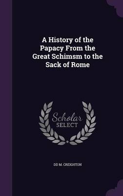 A History of the Papacy from the Great Schimsm to the Sack of Rome on Hardback by DD M Creighton