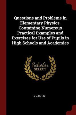 Questions and Problems in Elementary Physics, Containing Numerous Practical Examples and Exercises for Use of Pupils in High Schools and Academies image