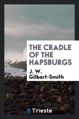 The Cradle of the Hapsburgs by J. W. Gilbart-Smith image