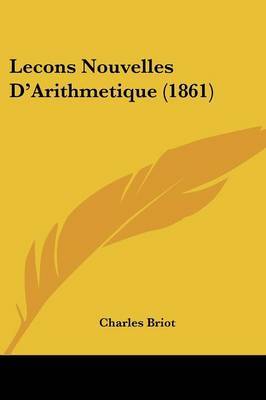 Lecons Nouvelles D'Arithmetique (1861) on Paperback by Charles Briot