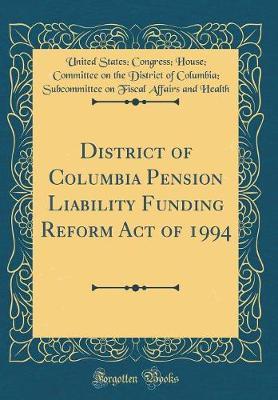 District of Columbia Pension Liability Funding Reform Act of 1994 (Classic Reprint) by United States Health image