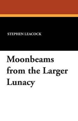 Moonbeams from the Larger Lunacy by Stephen Leacock