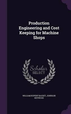 Production Engineering and Cost Keeping for Machine Shops by William Rupert Basset image