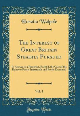 The Interest of Great Britain, Steadily Pursued, Vol. 1 by Horatio Walpole image