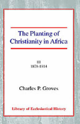 The Planting of Christianity in Africa by Charles Pelham Groves