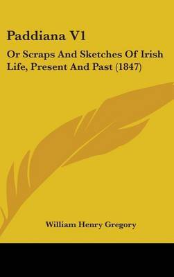 Paddiana V1: Or Scraps And Sketches Of Irish Life, Present And Past (1847) on Hardback by William Henry Gregory