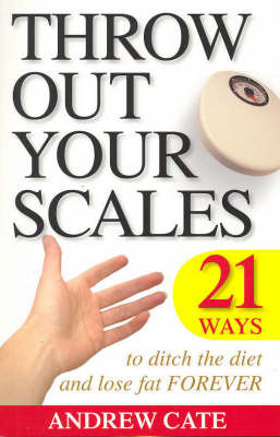 Throw Out Your Scales: 21 Ways to Ditch The Diet and Lose Fat Forever by Andrew Cate image