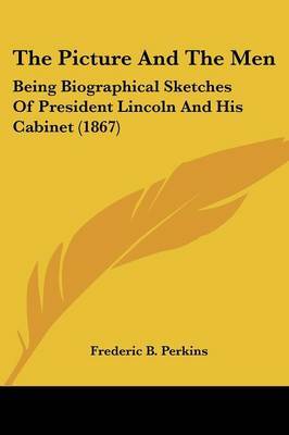 The Picture and the Men: Being Biographical Sketches of President Lincoln and His Cabinet (1867) on Paperback by Frederic B Perkins