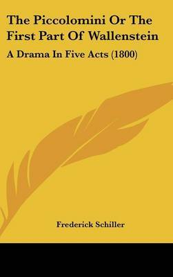 The Piccolomini Or The First Part Of Wallenstein: A Drama In Five Acts (1800) on Hardback by Frederick Schiller