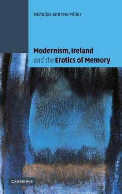 Modernism, Ireland and the Erotics of Memory on Hardback by Nicholas Andrew Miller