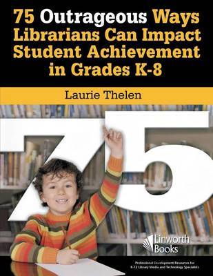 75 Outrageous Ways Librarians Can Impact Student Achievement in Grades K-8 by Laurie Thelen image