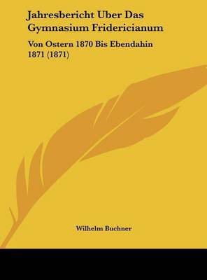 Jahresbericht Uber Das Gymnasium Fridericianum: Von Ostern 1870 Bis Ebendahin 1871 (1871) by Wilhelm Buchner image