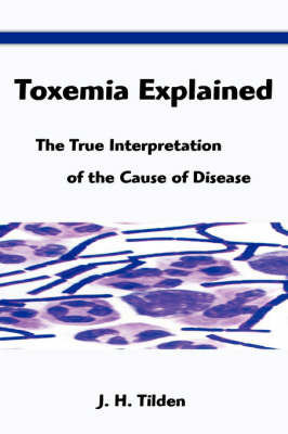 Toxemia Explained: The True Interpretation of the Cause of Disease by J. H. Tilden image