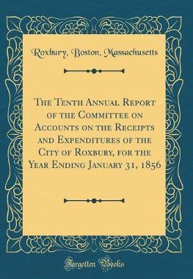 The Tenth Annual Report of the Committee on Accounts on the Receipts and Expenditures of the City of Roxbury, for the Year Ending January 31, 1856 (Classic Reprint) by Roxbury Boston Massachusetts image