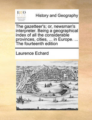The Gazetteer's; Or, Newsman's Interpreter. Being a Geographical Index of All the Considerable Provinces, Cities, ... in Europe. ... the Fourteenth Edition by Laurence Echard image