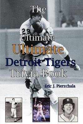 The Ultimate Ultimate Detroit Tigers Trivia Book: A Journey Through Detroit Tiger History by Way of Trivia by Eric J Pierzchala image
