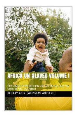 Africa Un-Slaved Volume I: The Chains of Modern-Day African Slavery and the Steps to Our Liberation on Paperback by MR Akinyemi Adebowale Adeseye