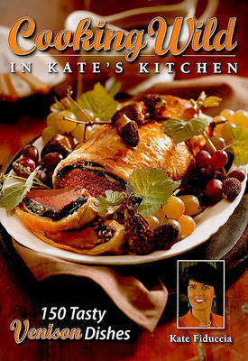 Cooking Wild in Kate's Kitchen: Fabulous Venison Dishes from Fast to Fancy by Kate Fiduccia image