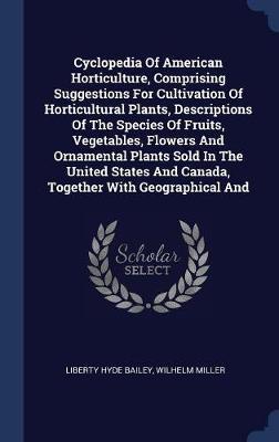 Cyclopedia of American Horticulture, Comprising Suggestions for Cultivation of Horticultural Plants, Descriptions of the Species of Fruits, Vegetables, Flowers and Ornamental Plants Sold in the United States and Canada, Together with Geographical and by Liberty Hyde Bailey image