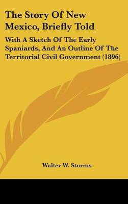 The Story of New Mexico, Briefly Told: With a Sketch of the Early Spaniards, and an Outline of the Territorial Civil Government (1896) by Walter W Storms image