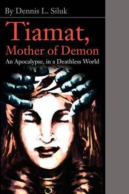 Tiamat, Mother of Demon: An Apocalypse, in a Deathless World by Dennis L Siluk image