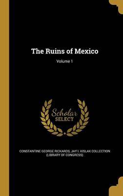 The Ruins of Mexico; Volume 1 on Hardback by Constantine George Rickards